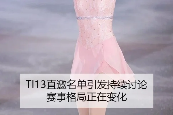 TI13直邀名单引发持续讨论 赛事格局正在变化（Sports）